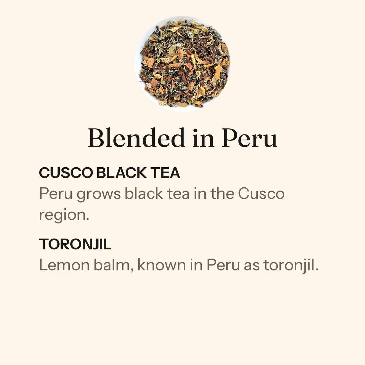 Dusk loose leaf, blended in Peru. Cusco black tea: Peru grows black tea in the Cusco region. Toronjil: lemon balm, known in Peru as toronjil.