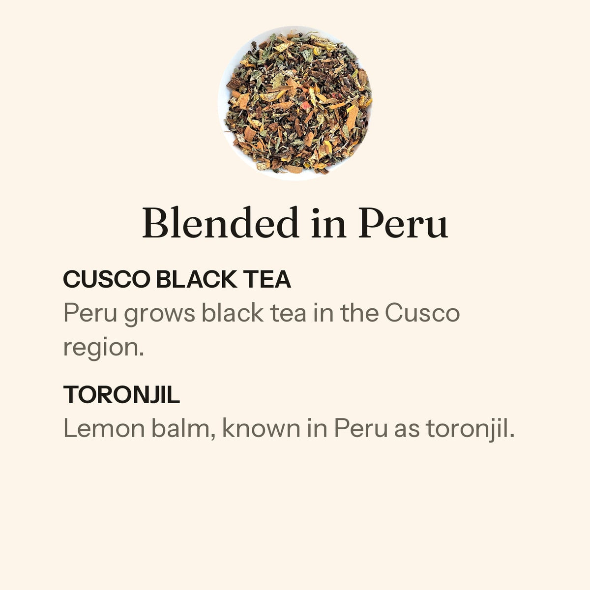 Dusk loose leaf, blended in Peru. Cusco black tea: Peru grows black tea in the Cusco region. Toronjil: lemon balm, known in Peru as toronjil.